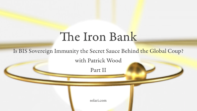 Special Report: The Iron Bank: Is BIS Sovereign Immunity the Secret Sauce Behind the Global Coup? Part II with Patrick Wood