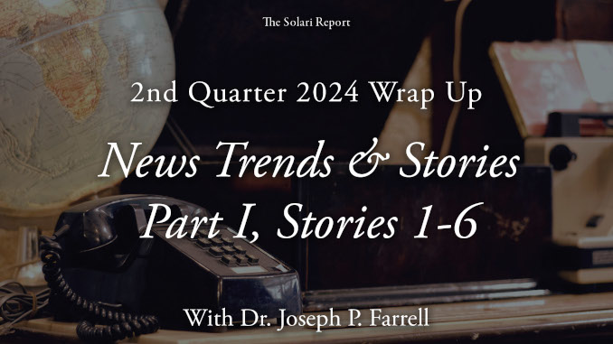 2nd Quarter 2024 Wrap Up: News Trends & Stories, Part I, Stories 1-6 with Dr. Joseph P. Farrell