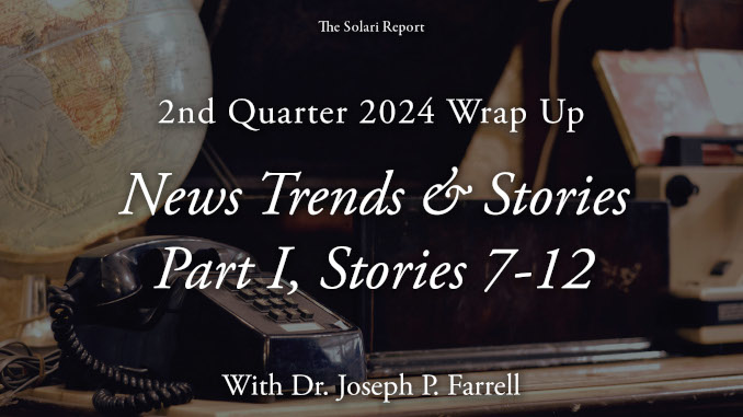 2nd Quarter 2024 Wrap Up: News Trends & Stories, Part I, Stories 7-12 with Dr. Joseph P. Farrell